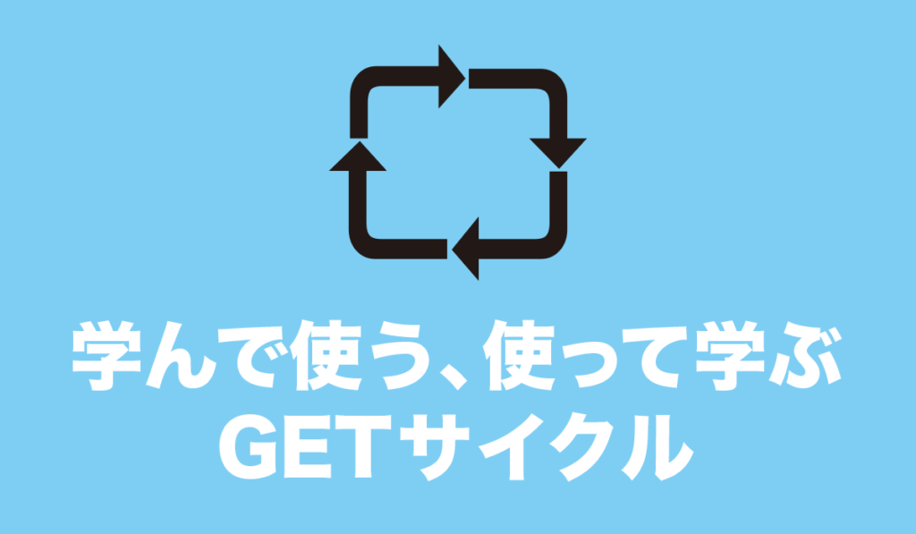 学んで使う、使って学ぶGETサイクル